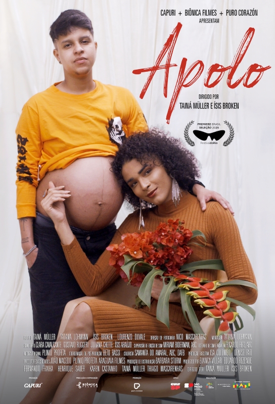 Cartaz de divulgação do filme. Ao centro, duas pessoas posicionadas diante de um fundo branco liso, com tecido levemente amassado. À esquerda, um homem branco, com cabelos curtos e castanhos escuros. Ele usa camisa de manga longa amarela com estampa preta no peito e está com a barriga gestante descoberta. A mão esquerda dele está repousada sobre o ombro da mulher à direita. Ela é negra, com cabelos pretos e cacheados na altura dos ombros. Usa vestido canelado marrom-claro de manga longa e está sentada em uma cadeira bege. Segura um buquê de flores. Ela acaricia a barriga do homem gestante. Na parte superior, em letras pequenas pretas, “Capuri + Biônica Filmes + Puro Corazón apresentam”. Logo abaixo, está o título “Apolo”, em letras grandes e vermelhas com traços que lembram pinceladas. Abaixo do título, em letras pequenas pretas: “Dirigido por Tainá Müller e Isis Broken”.
